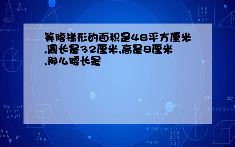 等腰梯形的面积是48平方厘米,周长是32厘米,高是8厘米,那么腰长是