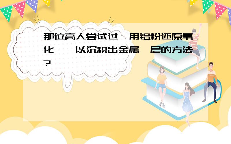 那位高人尝试过,用铝粉还原氧化铬,以沉积出金属铬层的方法?