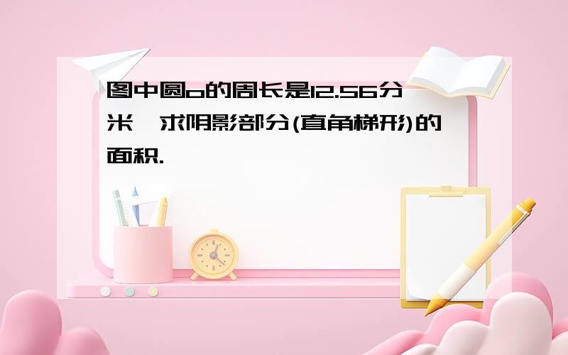 图中圆o的周长是12.56分米,求阴影部分(直角梯形)的面积.