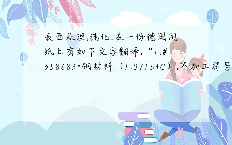 表面处理,钝化.在一份德国图纸上有如下文字翻译,“1.#358683=钢材料（1.0715+C）,不加工符号,直线上面：DIN 50961-Fe//Zn12//  ,下面：厚膜钝化          应力等级  3    #358685=不锈钢,材料优先选择 1.4404