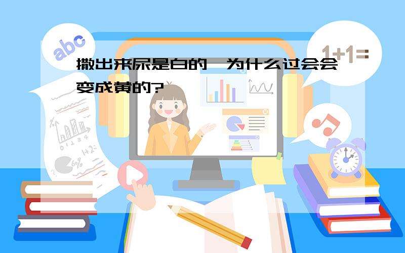 撒出来尿是白的,为什么过会会变成黄的?