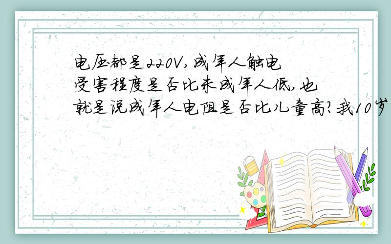 电压都是220V,成年人触电受害程度是否比未成年人低,也就是说成年人电阻是否比儿童高?我10岁时接触了220V家庭电路,触电时马上摔倒而我16岁时插插头时外壳突然碎了导致触电,这时感到受害