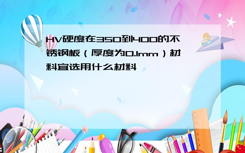 HV硬度在350到400的不锈钢板（厚度为0.1mm）材料宜选用什么材料