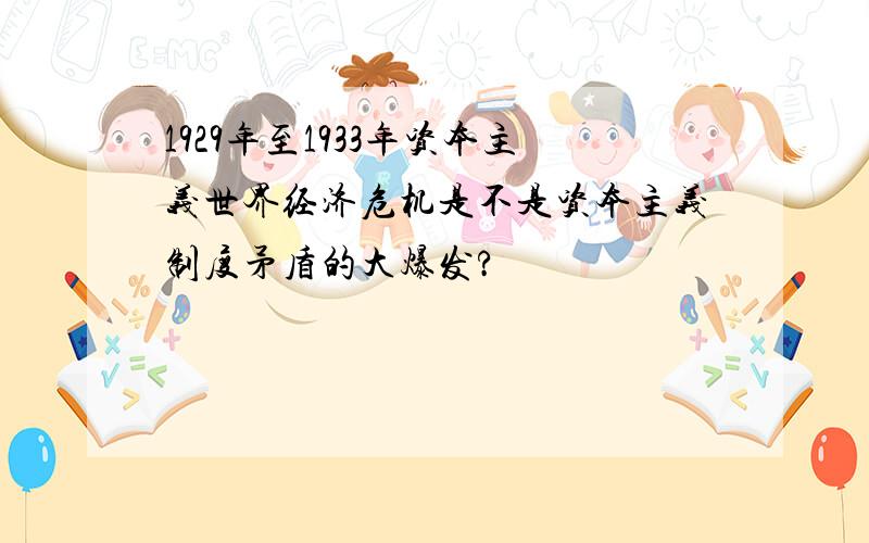 1929年至1933年资本主义世界经济危机是不是资本主义制度矛盾的大爆发?