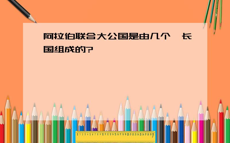 阿拉伯联合大公国是由几个酋长国组成的?