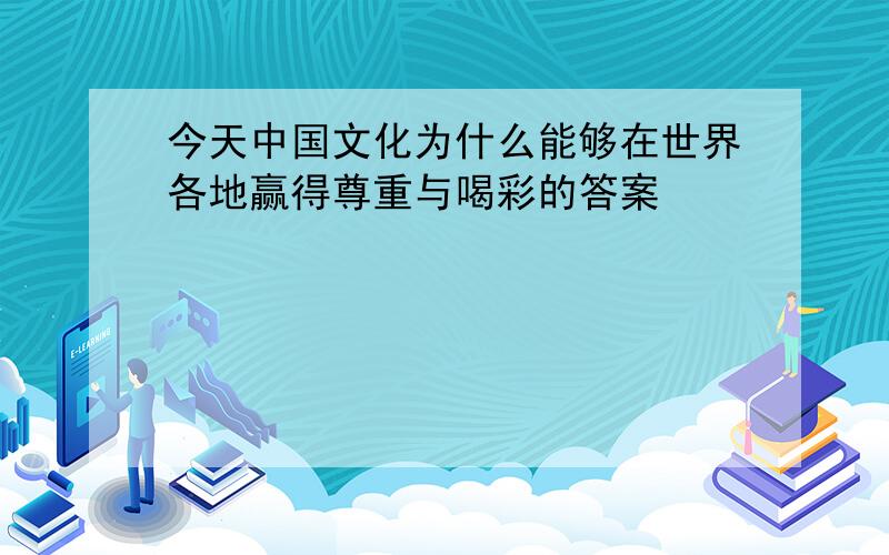 今天中国文化为什么能够在世界各地赢得尊重与喝彩的答案