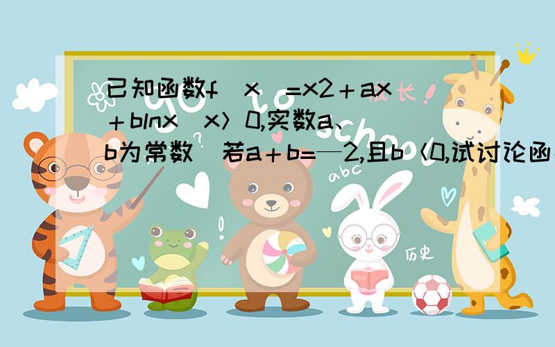 已知函数f（x）=x2＋ax＋blnx（x＞0,实数a、b为常数）若a＋b=—2,且b＜0,试讨论函数f(x)的零点的个数