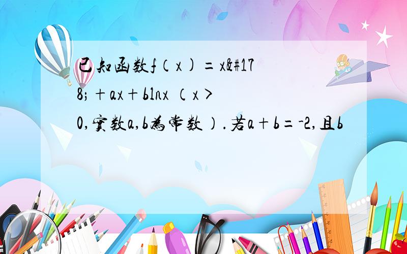 已知函数f（x)=x²+ax+blnx （x>0,实数a,b为常数）.若a+b=-2,且b