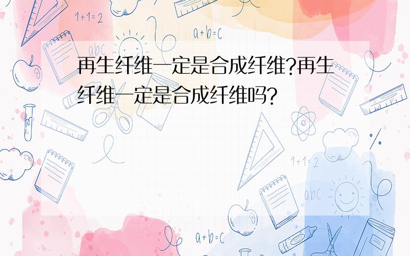 再生纤维一定是合成纤维?再生纤维一定是合成纤维吗?