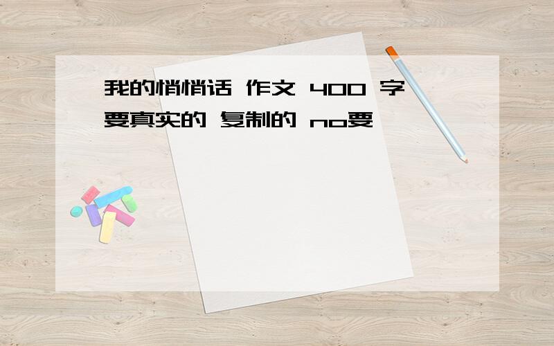 我的悄悄话 作文 400 字要真实的 复制的 no要