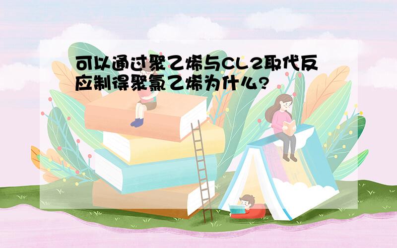 可以通过聚乙烯与CL2取代反应制得聚氯乙烯为什么?