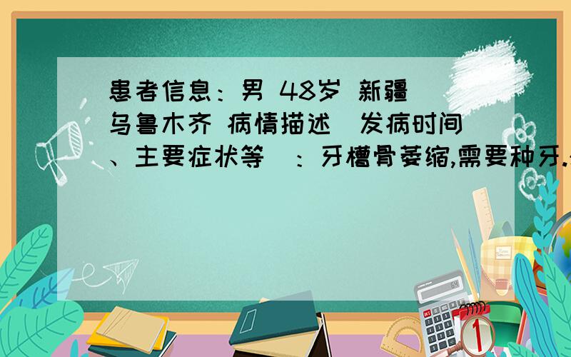 患者信息：男 48岁 新疆 乌鲁木齐 病情描述(发病时间、主要症状等)：牙槽骨萎缩,需要种牙.想得到怎样的帮助：想知道种牙的牙骨粉是什么东西做的,成分是什么?哪个国家的产品好!曾经治疗