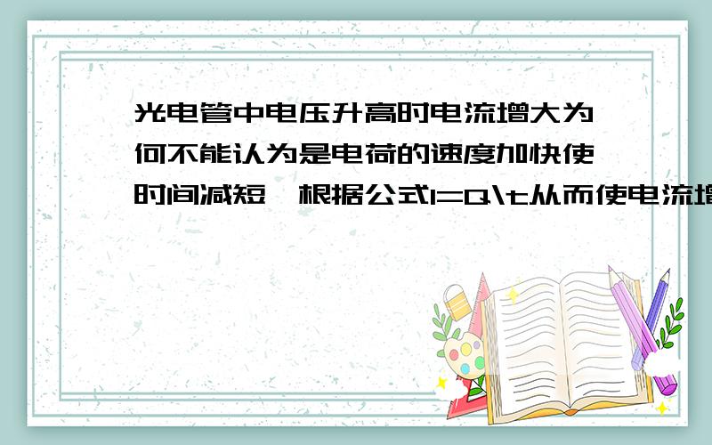 光电管中电压升高时电流增大为何不能认为是电荷的速度加快使时间减短,根据公式I=Q\t从而使电流增大呢?