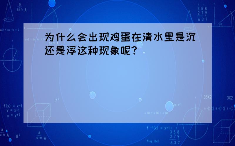 为什么会出现鸡蛋在清水里是沉还是浮这种现象呢?