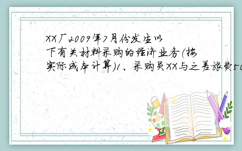 XX厂2009年7月份发生以下有关材料采购的经济业务（按实际成本计算）1、采购员XX与之差旅费500元,以现金支付.2、购进下列原材料,贷款以商业汇票结算,增值税税率为17%,材料尚未运到.甲种材