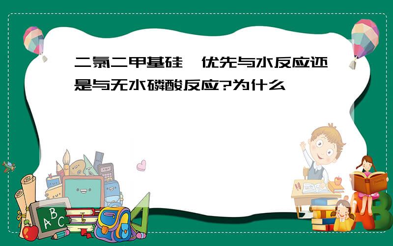 二氯二甲基硅烷优先与水反应还是与无水磷酸反应?为什么