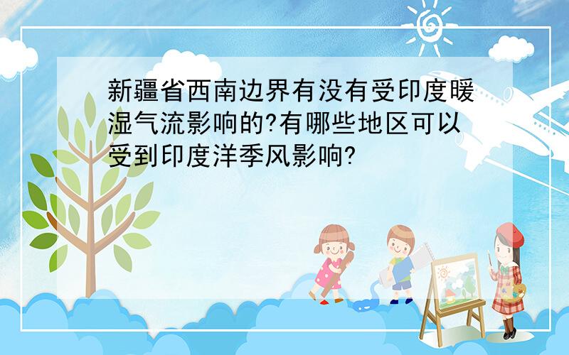 新疆省西南边界有没有受印度暖湿气流影响的?有哪些地区可以受到印度洋季风影响?