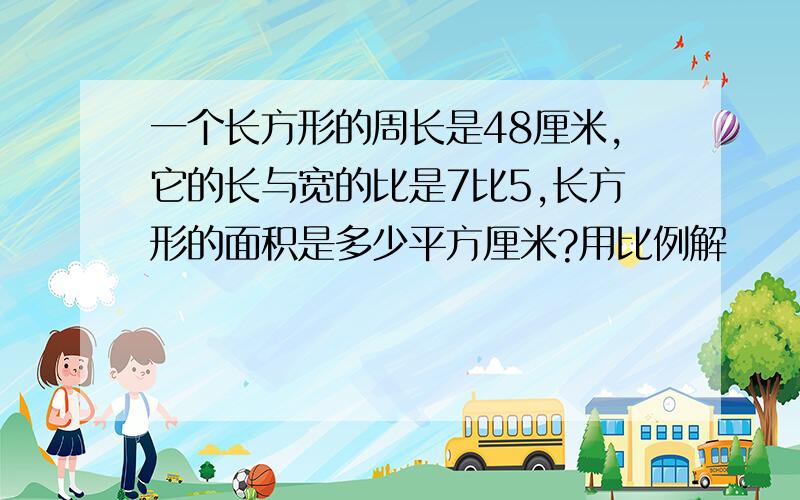 一个长方形的周长是48厘米,它的长与宽的比是7比5,长方形的面积是多少平方厘米?用比例解