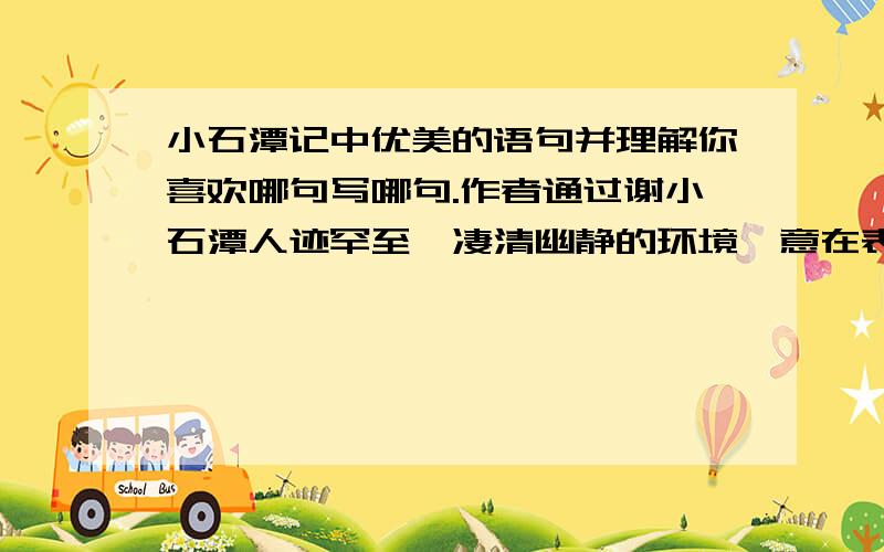 小石潭记中优美的语句并理解你喜欢哪句写哪句.作者通过谢小石潭人迹罕至,凄清幽静的环境,意在表现怎样的思想感情?