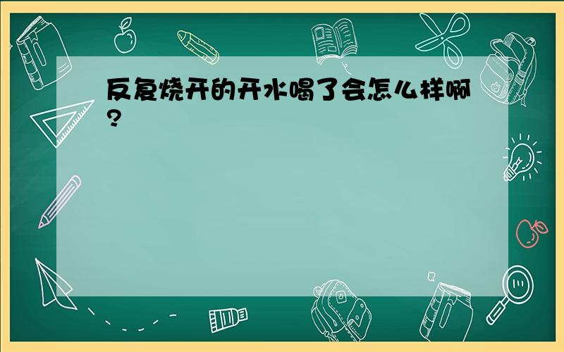 反复烧开的开水喝了会怎么样啊?