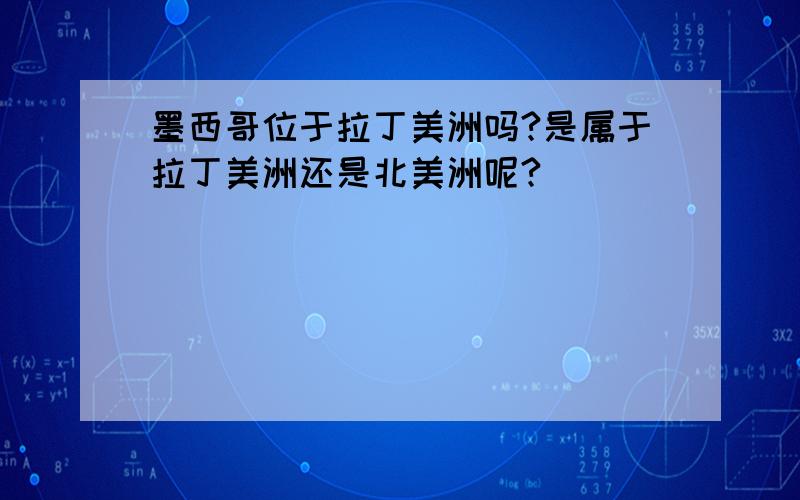 墨西哥位于拉丁美洲吗?是属于拉丁美洲还是北美洲呢?