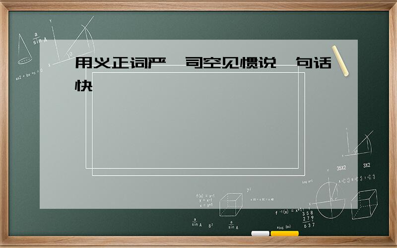 用义正词严,司空见惯说一句话快