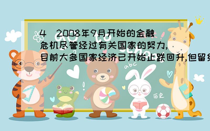 4．2008年9月开始的金融危机尽管经过有关国家的努力,目前大多国家经济已开始止跌回升,但留给各国的教训是极其深刻的,从制度而言,你认为本次金融危机说明了什么?如何看待我国在应对金