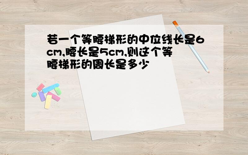 若一个等腰梯形的中位线长是6cm,腰长是5cm,则这个等腰梯形的周长是多少