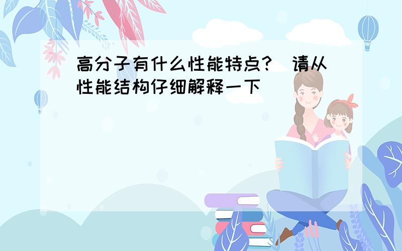 高分子有什么性能特点?（请从性能结构仔细解释一下）