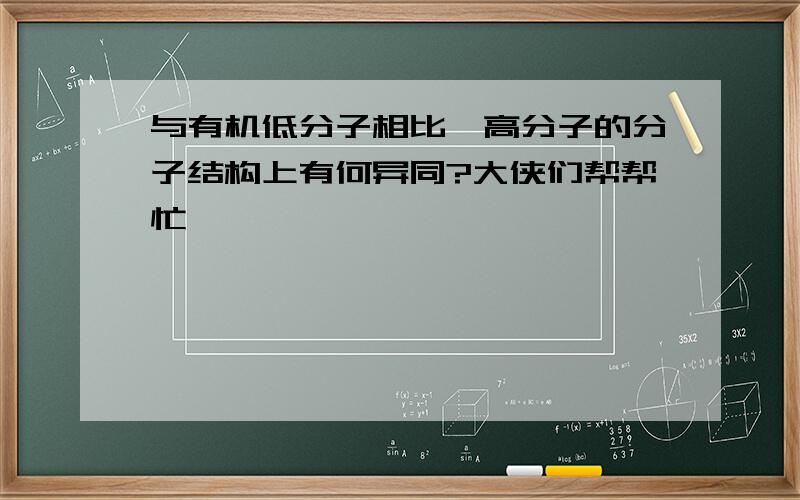 与有机低分子相比,高分子的分子结构上有何异同?大侠们帮帮忙……