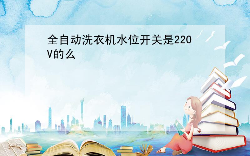 全自动洗衣机水位开关是220V的么