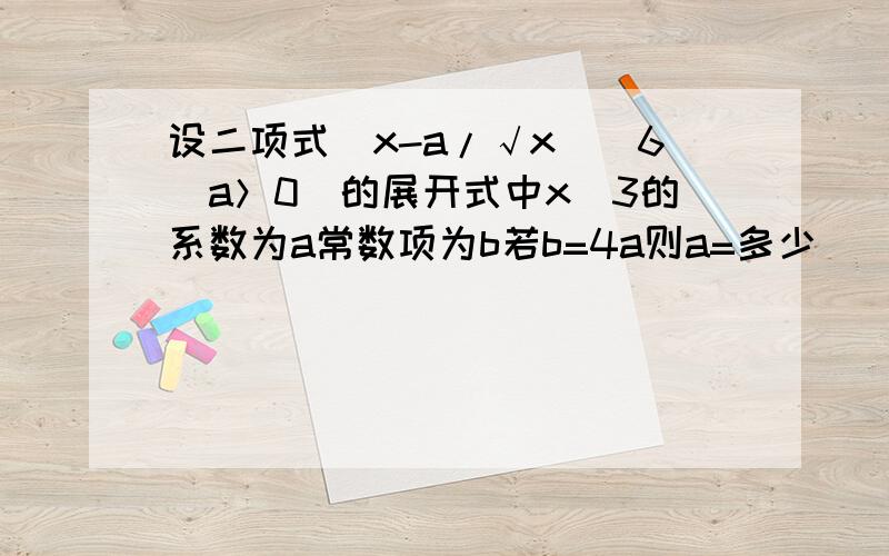 设二项式（x-a/√x）^6（a＞0）的展开式中x^3的系数为a常数项为b若b=4a则a=多少