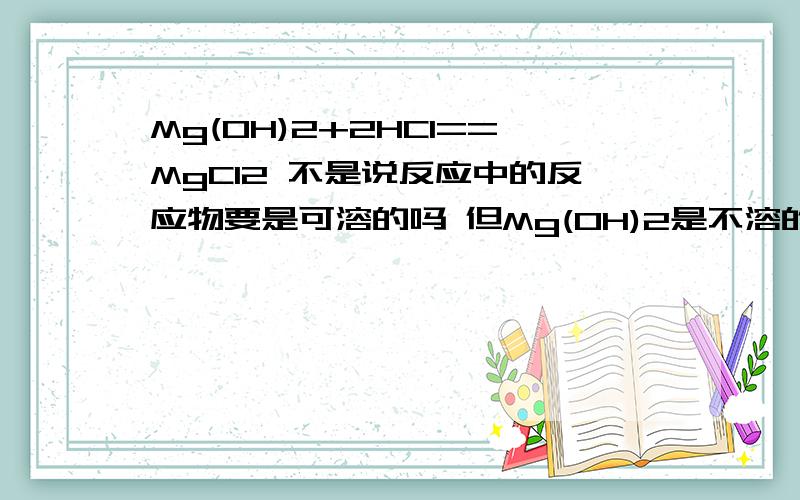 Mg(OH)2+2HCl==MgCl2 不是说反应中的反应物要是可溶的吗 但Mg(OH)2是不溶的呀 这怎么理解