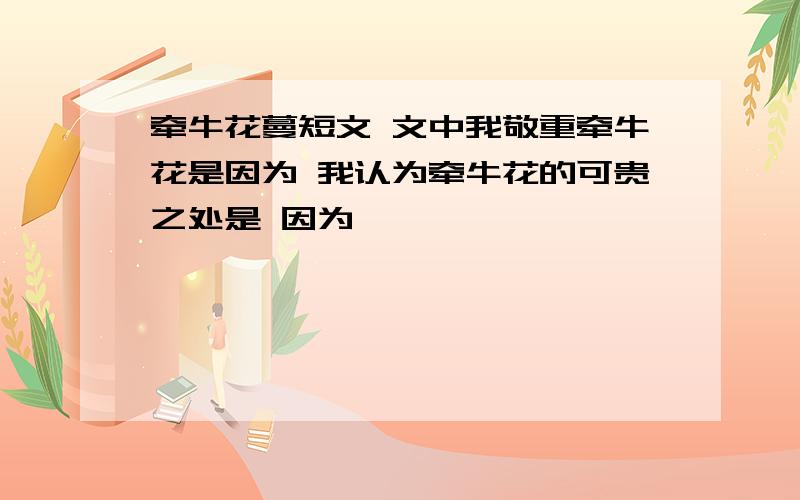 牵牛花蔓短文 文中我敬重牵牛花是因为 我认为牵牛花的可贵之处是 因为