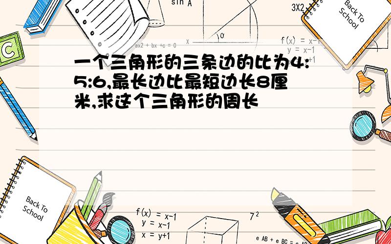 一个三角形的三条边的比为4:5:6,最长边比最短边长8厘米,求这个三角形的周长