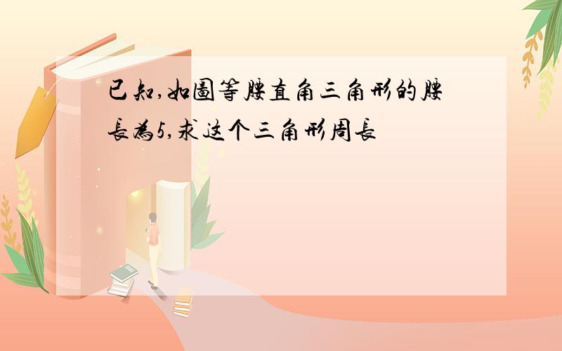 已知,如图等腰直角三角形的腰长为5,求这个三角形周长