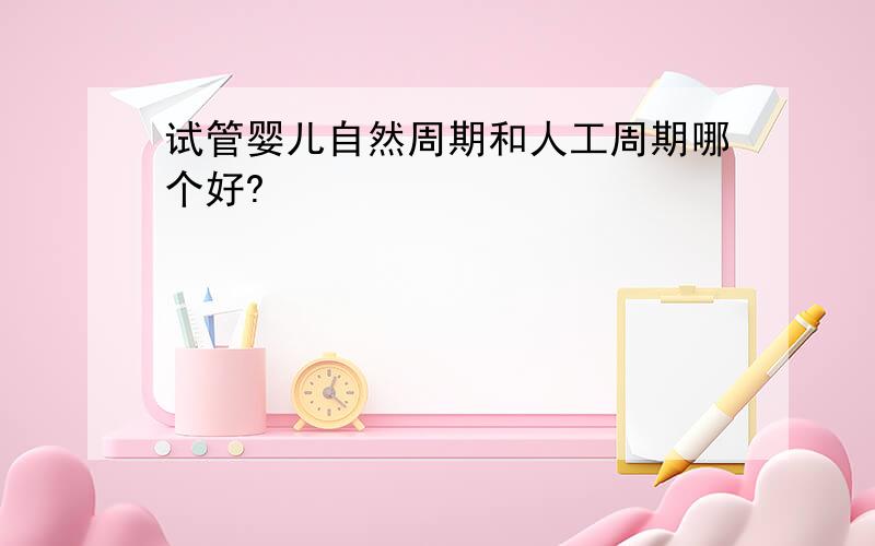 试管婴儿自然周期和人工周期哪个好?