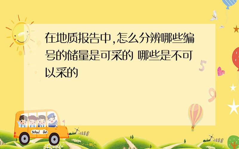 在地质报告中,怎么分辨哪些编号的储量是可采的 哪些是不可以采的