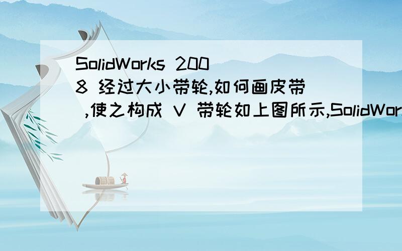 SolidWorks 2008 经过大小带轮,如何画皮带 ,使之构成 V 带轮如上图所示,SolidWorks 2008 如何经过大小带轮画皮带 提这个问题,吾考虑许久,尝试很多方法,还是见不着效果.苦于找不到方法,有劳各位赐