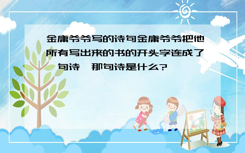 金庸爷爷写的诗句金庸爷爷把他所有写出来的书的开头字连成了一句诗,那句诗是什么?