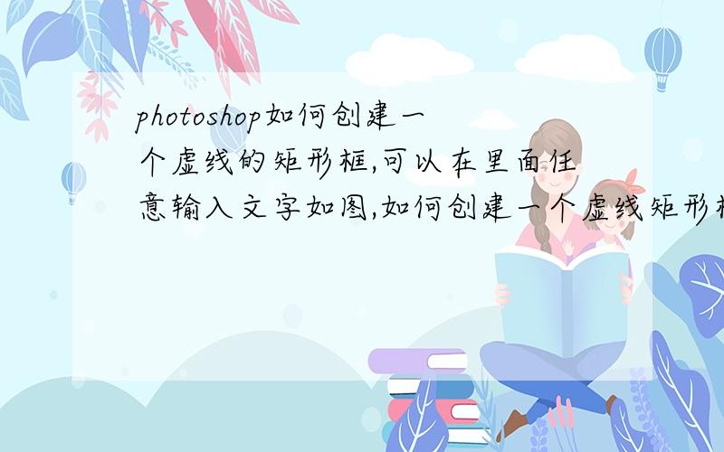 photoshop如何创建一个虚线的矩形框,可以在里面任意输入文字如图,如何创建一个虚线矩形框,可以在里面任意输入文字呢