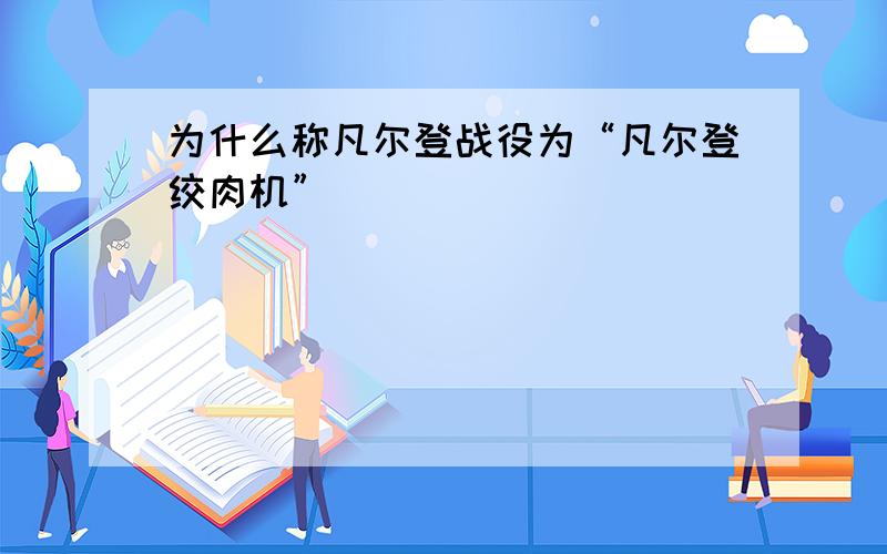 为什么称凡尔登战役为“凡尔登绞肉机”