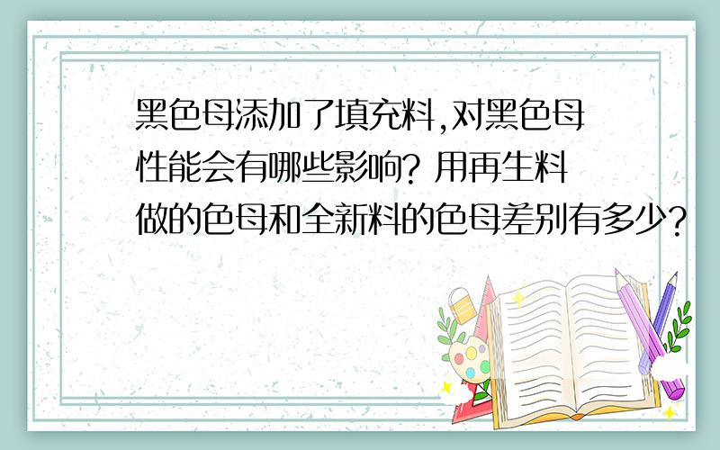 黑色母添加了填充料,对黑色母性能会有哪些影响? 用再生料做的色母和全新料的色母差别有多少?