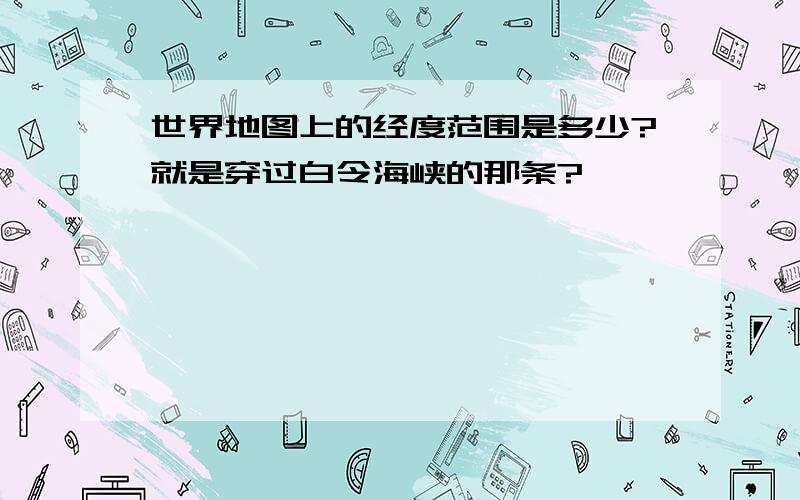 世界地图上的经度范围是多少?就是穿过白令海峡的那条?