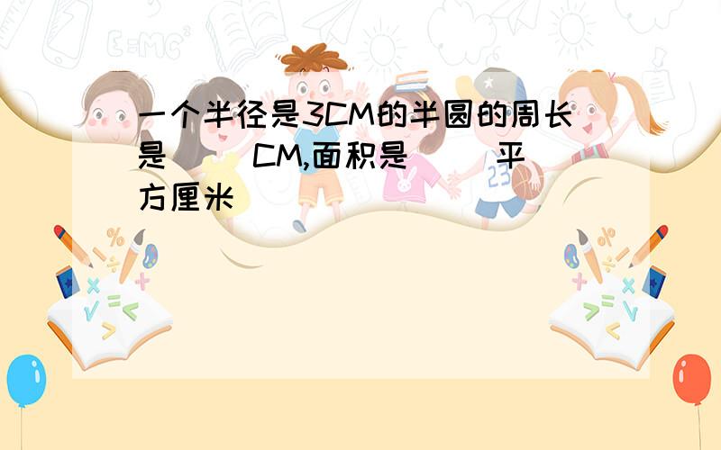 一个半径是3CM的半圆的周长是( )CM,面积是( )平方厘米