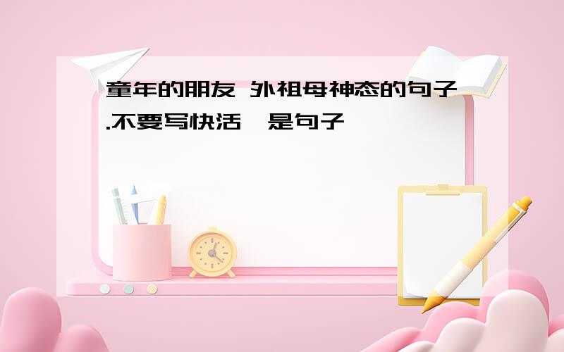 童年的朋友 外祖母神态的句子.不要写快活,是句子