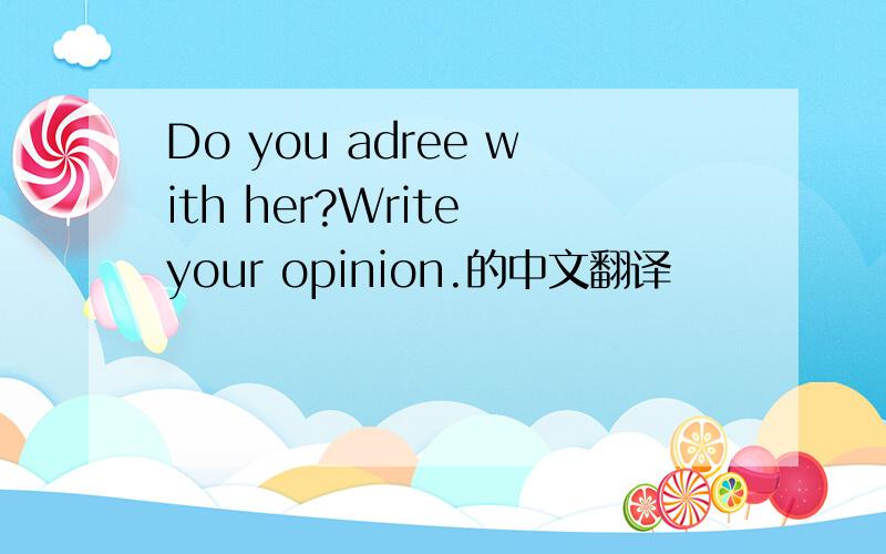 Do you adree with her?Write your opinion.的中文翻译