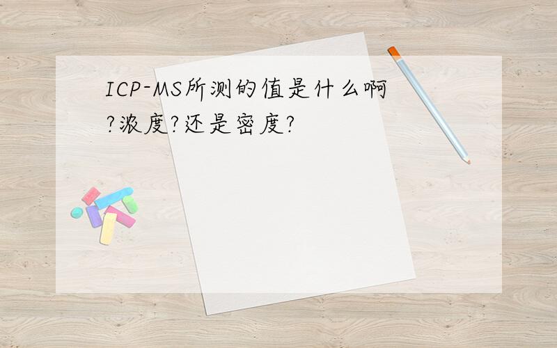 ICP-MS所测的值是什么啊?浓度?还是密度?