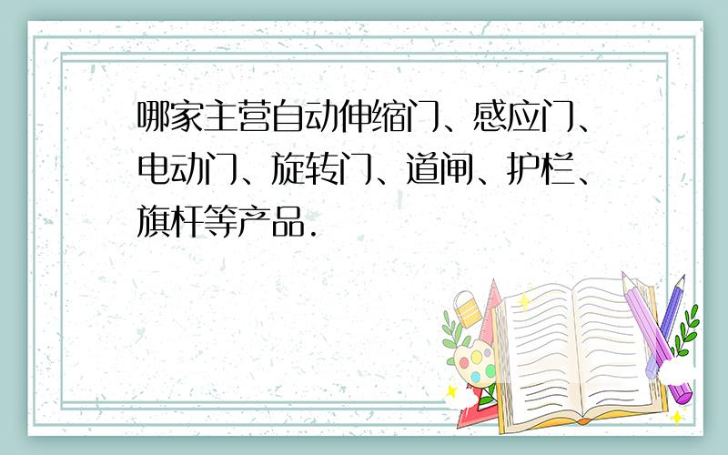 哪家主营自动伸缩门、感应门、电动门、旋转门、道闸、护栏、旗杆等产品.