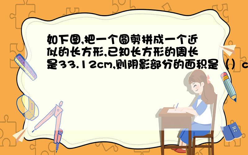 如下图,把一个圆剪拼成一个近似的长方形,已知长方形的周长是33.12cm,则阴影部分的面积是（）cm².图在下面